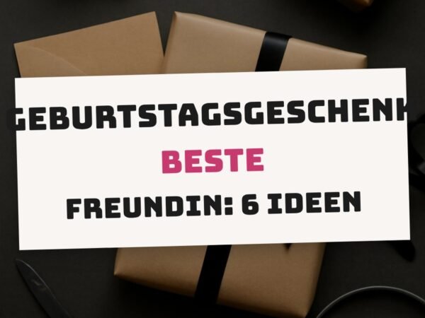 Geburtstagsgeschenk Beste Freundin: 6 Ideen, die garantiert ankommen