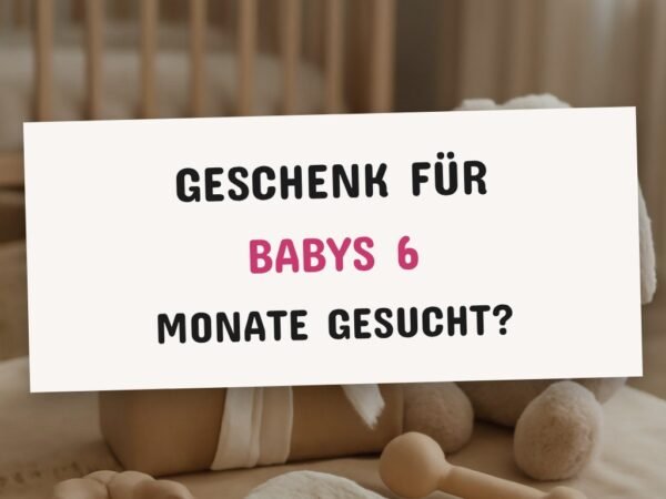 Geschenk für Babys 6 Monate gesucht? Der große Geschenke-Ratgeber 2026